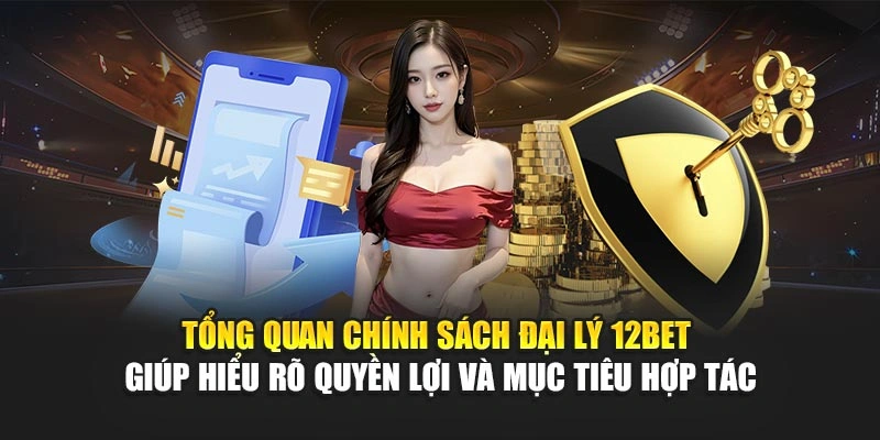 Tổng quan chính sách đại lý 12Bet giúp hiểu rõ quyền lợi và mục tiêu hợp tác