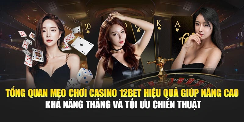 Tổng quan mẹo chơi casino 12Bet hiệu quả giúp nâng cao khả năng thắng và tối ưu chiến thuật