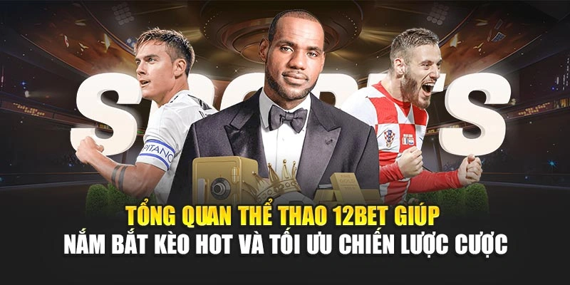 Tổng quan thể thao 12Bet giúp nắm bắt kèo hot và tối ưu chiến lược cược