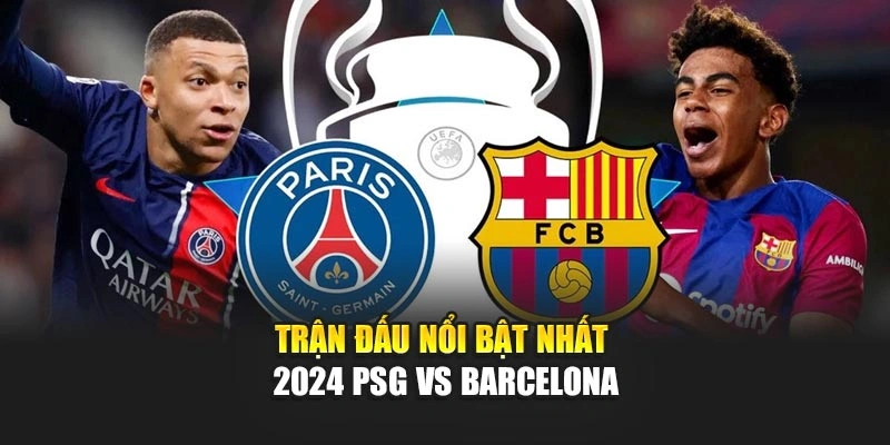 Trận đấu nổi bật nhất 2024 PSG vs Barcelona