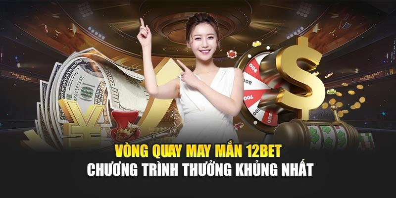Vòng Quay May Mắn 12Bet - Chương Trình Thưởng Khủng Nhất