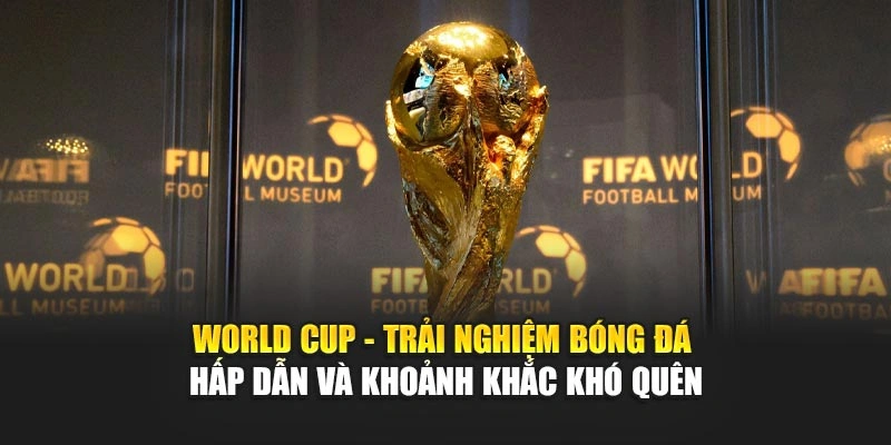 World Cup - Trải Nghiệm Bóng Đá Hấp Dẫn Và Khoảnh Khắc Khó Quên