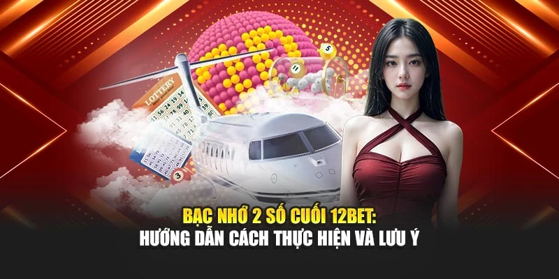 Bạc Nhớ 2 Số Cuối 12BET: Hướng Dẫn Cách Thực Hiện Và Lưu Ý