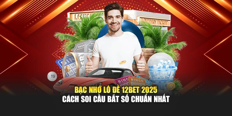 Bạc Nhớ Lô Đề 12BET 2025 - Cách Soi Cầu Bắt Số Chuẩn Nhất