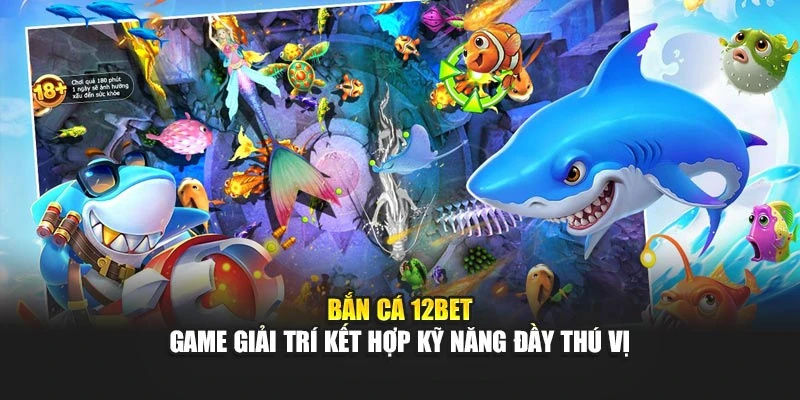 Bắn Cá 12BET – Game Giải Trí Kết Hợp Kỹ Năng Đầy Thú Vị