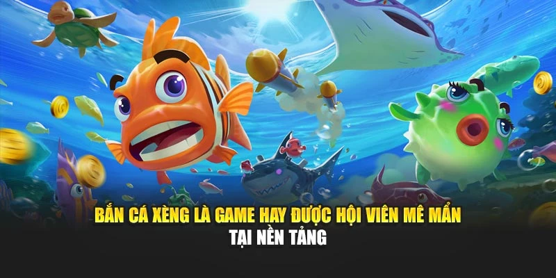 Bắn cá xèng là game hay được hội viên mê mẩn tại nền tảng