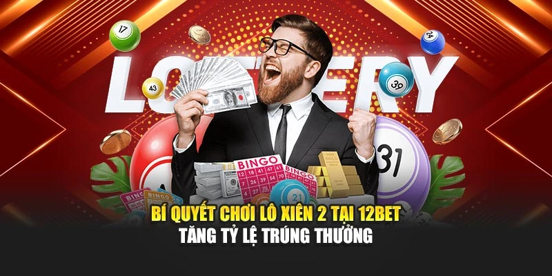 Bí Quyết Chơi Lô Xiên 2 Tại 12BET: Tăng Tỷ Lệ Trúng Thưởng