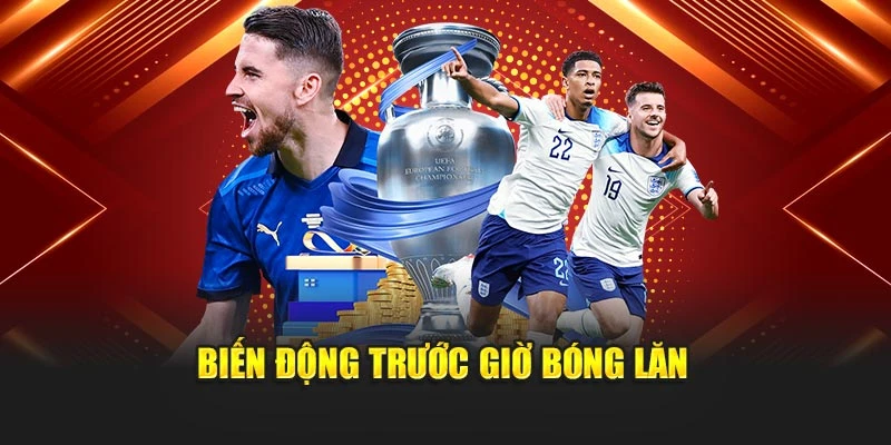 Biến động trước giờ bóng lăn