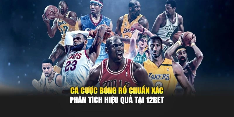 Cá Cược Bóng Rổ Chuẩn Xác – Phân Tích Hiệu Quả Tại 12Bet