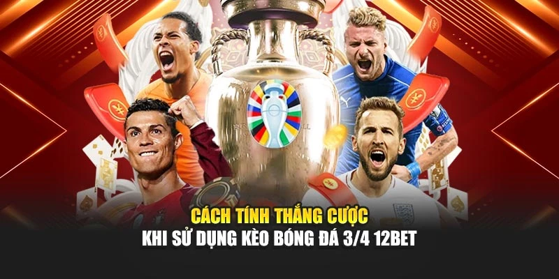 Cách tính thắng cược khi sử dụng kèo bóng đá 3/4 12Bet