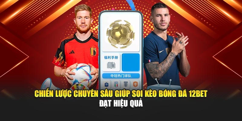 Chiến lược chuyên sâu giúp soi kèo bóng đá 12Bet đạt hiệu quả