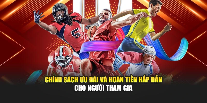 Chính sách ưu đãi và hoàn tiền hấp dẫn cho người tham gia