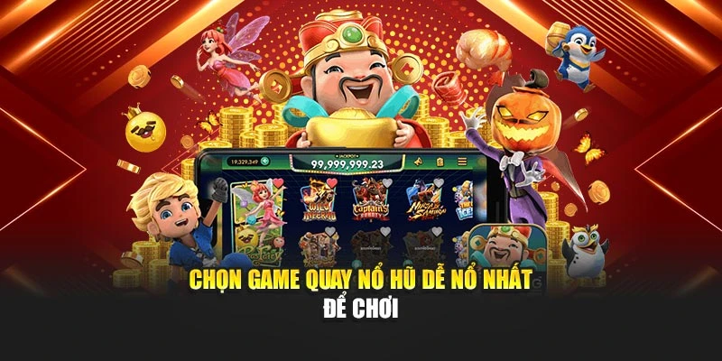 Chọn game quay nổ hũ dễ nổ nhất để chơi