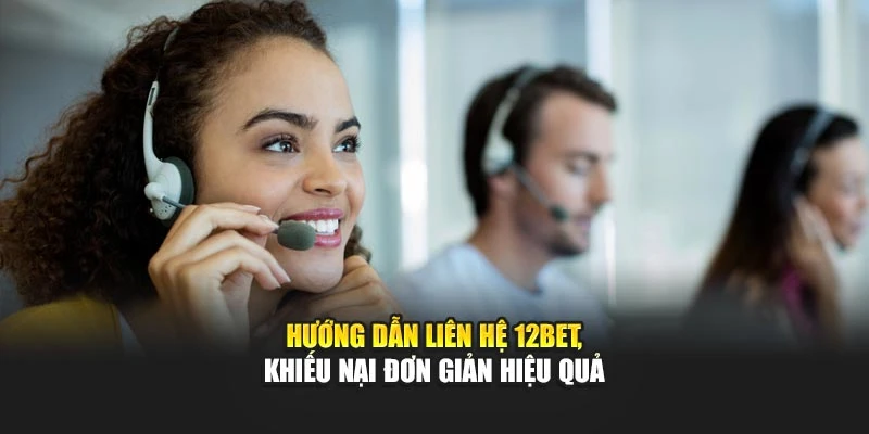 Hướng dẫn liên hệ 12BET, khiếu nại đơn giản hiệu quả