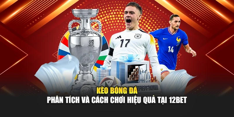 Kèo Bóng Đá – Phân Tích Và Cách Chơi Hiệu Quả Tại 12Bet