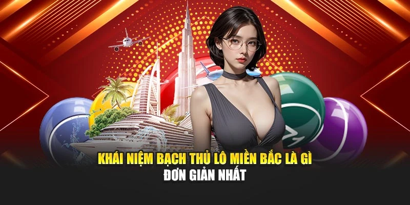 Khái niệm Bạch thủ lô miền bắc là gì đơn giản nhất