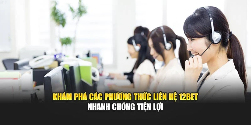 Khám phá các phương thức liên hệ 12BET nhanh chóng tiện lợi