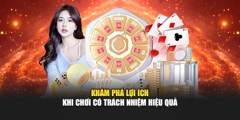 Khám phá lợi ích khi chơi có trách nhiệm hiệu quả