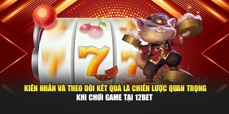 Kiên nhẫn và theo dõi kết quả là chiến lược quan trọng khi chơi game tại 12Bet 