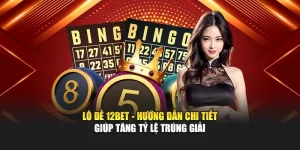 Lô Đề 12BET - Hướng Dẫn Chi Tiết Giúp Tăng Tỷ Lệ Trúng Giải
