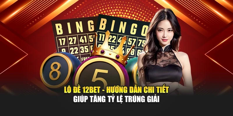 Lô Đề 12BET - Hướng Dẫn Chi Tiết Giúp Tăng Tỷ Lệ Trúng Giải