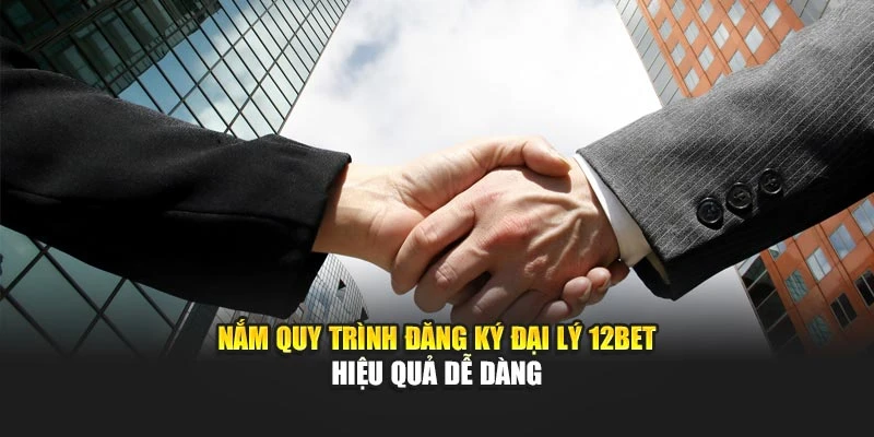 Nắm quy trình đăng ký đại lý 12BET hiệu quả dễ dàng