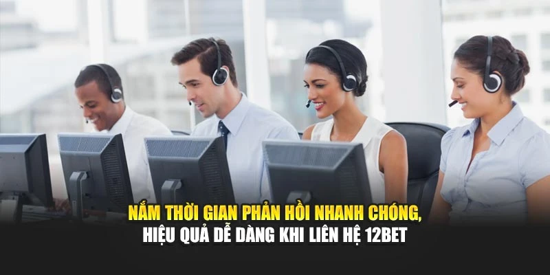 Nắm thời gian phản hồi nhanh chóng, hiệu quả dễ dàng khi liên hệ 12BET