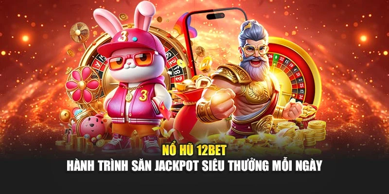 Nổ Hũ 12BET – Hành Trình Săn Jackpot Siêu Thưởng Mỗi Ngày