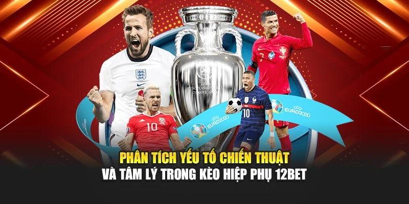 Phân tích yếu tố chiến thuật và tâm lý trong kèo hiệp phụ 12bet