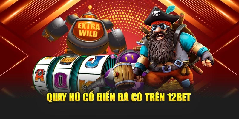 Quay hũ cổ điển đã có trên 12Bet