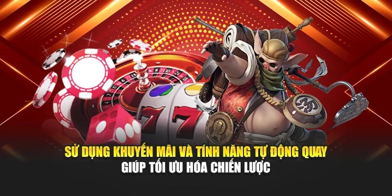 Sử dụng khuyến mãi và tính năng tự động quay giúp tối ưu hóa chiến lược