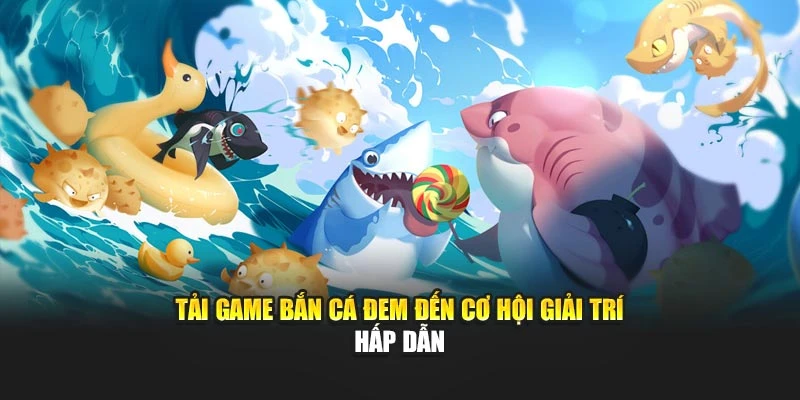 Tải game bắn cá đem đến cơ hội giải trí hấp dẫn