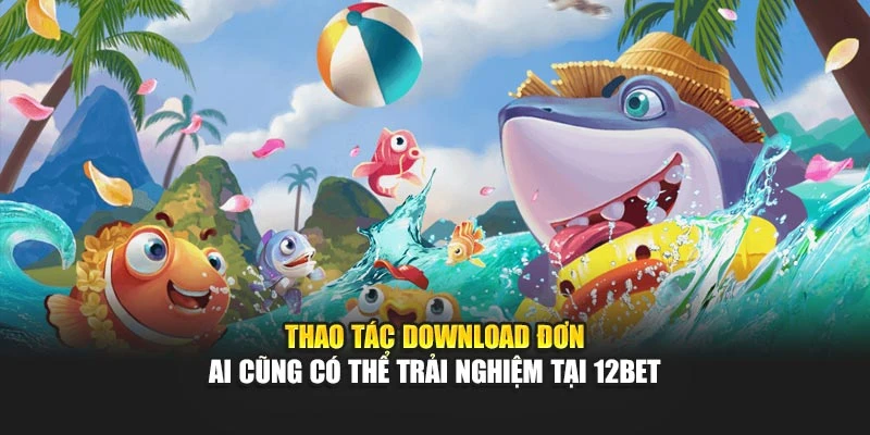 Thao tác download đơn ai cũng có thể trải nghiệm tại 12Bet