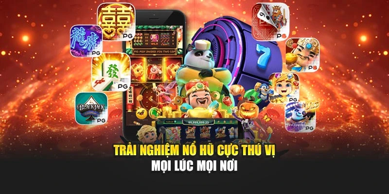 Trải nghiệm nổ hũ cực thú vị mọi lúc mọi nơi